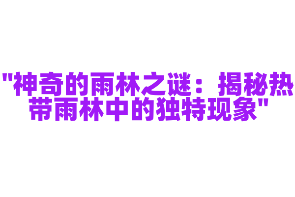 "神奇的雨林之谜：揭秘热带雨林中的独特现象"